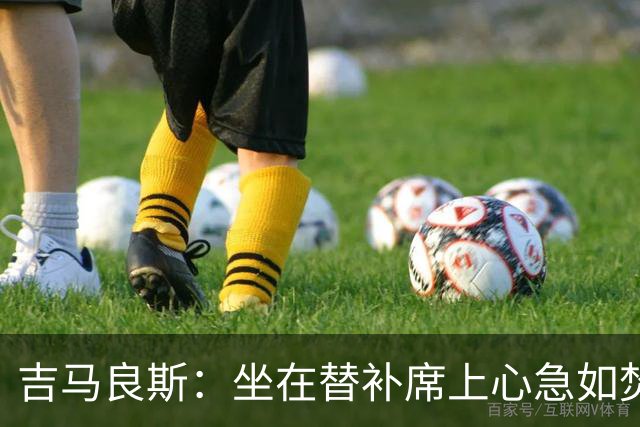 吉马良斯：坐在替补席上心急如焚，进球瞬间如梦似幻